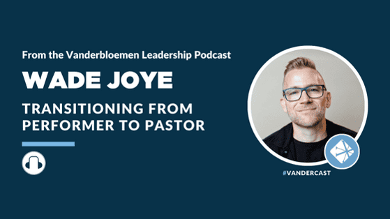 PODCAST | Transitioning From Performer to Pastor (Feat. Wade Joye)